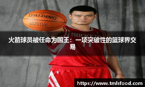 火箭球员被任命为国王：一项突破性的篮球界交易