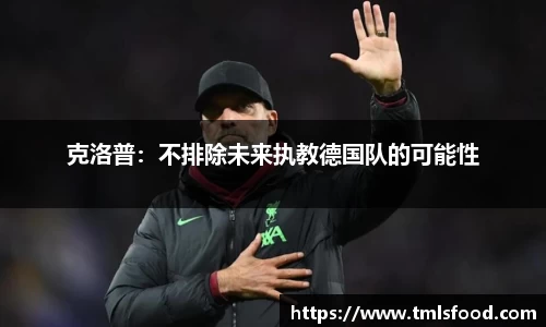 克洛普：不排除未来执教德国队的可能性