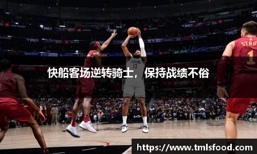 快船客场逆转骑士，保持战绩不俗