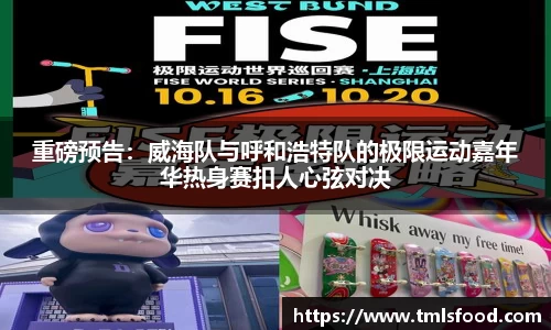 重磅预告：威海队与呼和浩特队的极限运动嘉年华热身赛扣人心弦对决