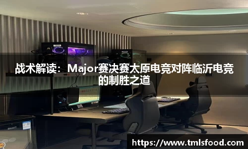 战术解读：Major赛决赛太原电竞对阵临沂电竞的制胜之道