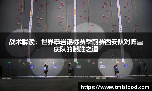战术解读：世界攀岩锦标赛季前赛西安队对阵重庆队的制胜之道