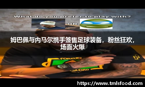姆巴佩与内马尔携手签售足球装备，粉丝狂欢，场面火爆