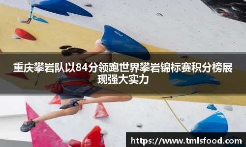 重庆攀岩队以84分领跑世界攀岩锦标赛积分榜展现强大实力
