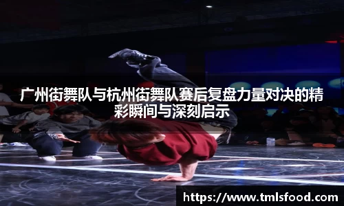 广州街舞队与杭州街舞队赛后复盘力量对决的精彩瞬间与深刻启示
