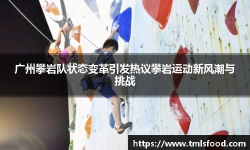 广州攀岩队状态变革引发热议攀岩运动新风潮与挑战