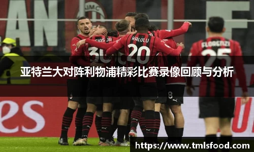 亚特兰大对阵利物浦精彩比赛录像回顾与分析