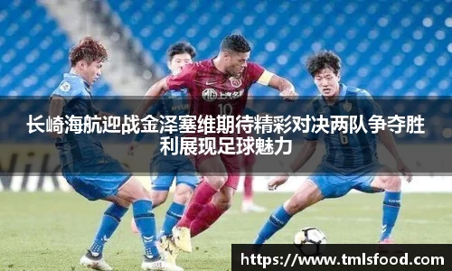 长崎海航迎战金泽塞维期待精彩对决两队争夺胜利展现足球魅力